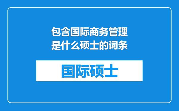 包含国际商务管理是什么硕士的词条