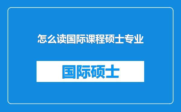 怎么读国际课程硕士专业