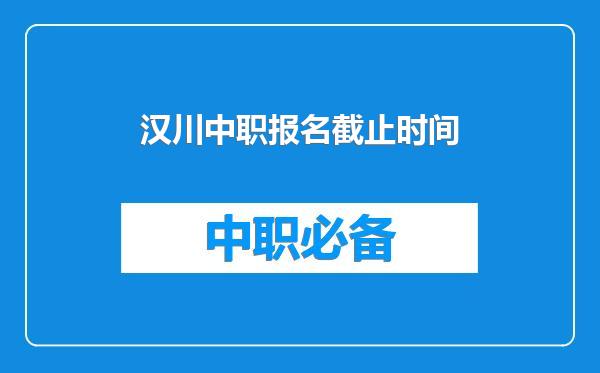 汉川中职报名截止时间