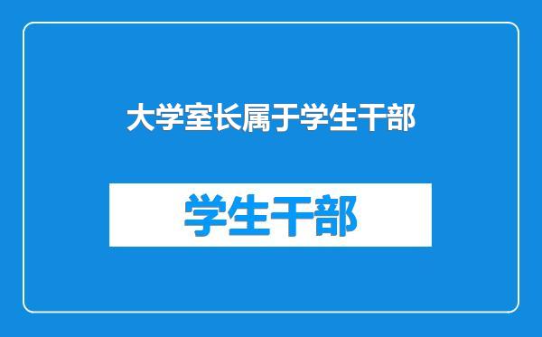 大学室长属于学生干部