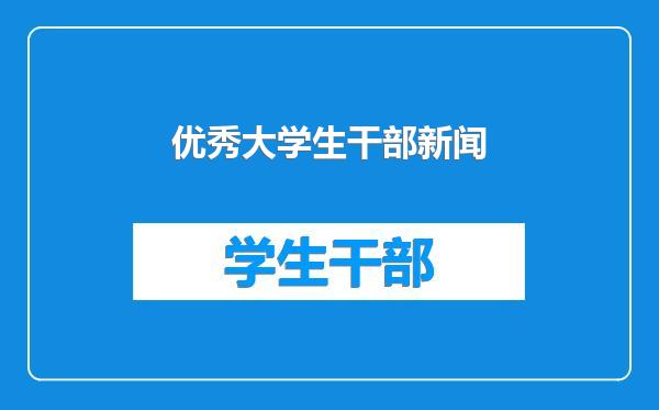 优秀大学生干部新闻