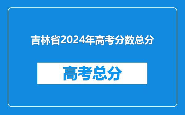 吉林省2024年高考分数总分