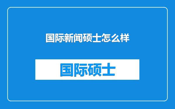 国际新闻硕士怎么样