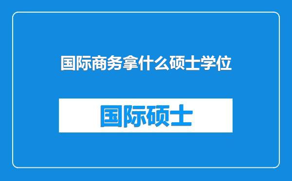 国际商务拿什么硕士学位