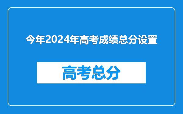 今年2024年高考成绩总分设置