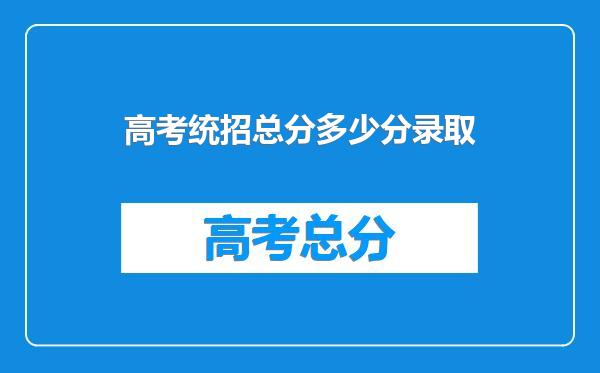 高考统招总分多少分录取