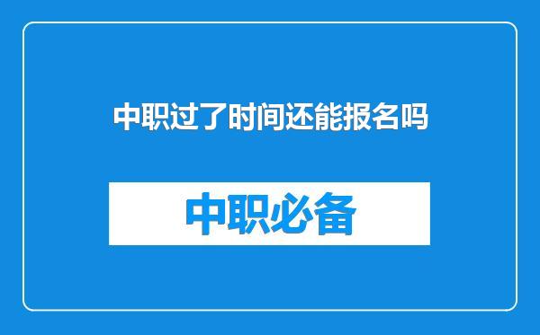 中职过了时间还能报名吗