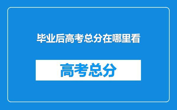 毕业后高考总分在哪里看