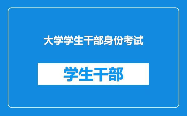 大学学生干部身份考试