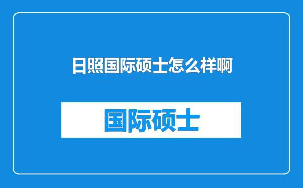 日照国际硕士怎么样啊