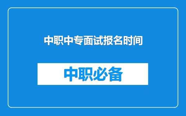 中职中专面试报名时间