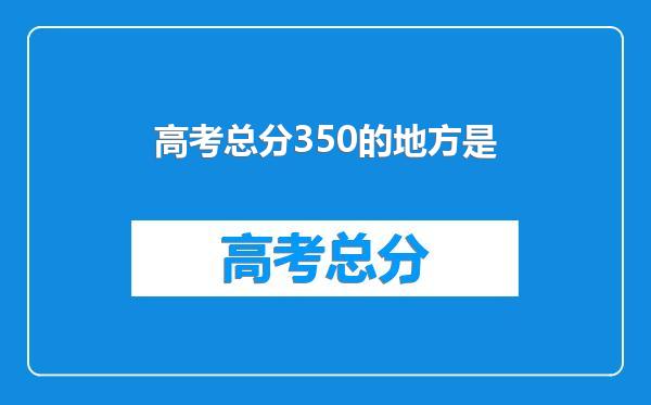 高考总分350的地方是