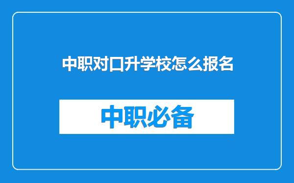 中职对口升学校怎么报名