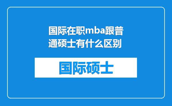 国际在职mba跟普通硕士有什么区别