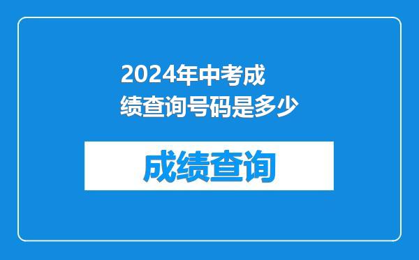 2024年中考成绩查询号码是多少