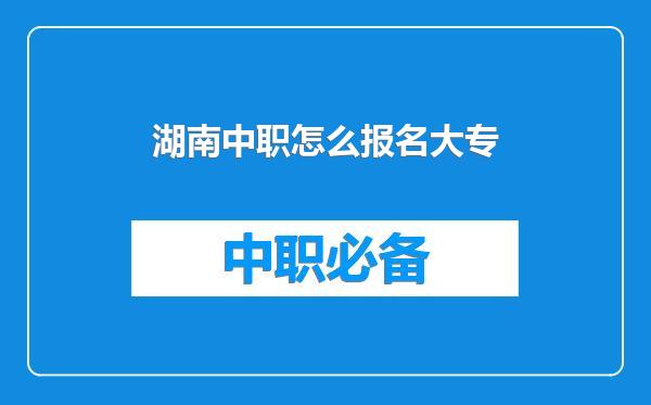 湖南中职怎么报名大专