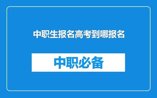 中职生报名高考到哪报名