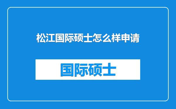 松江国际硕士怎么样申请