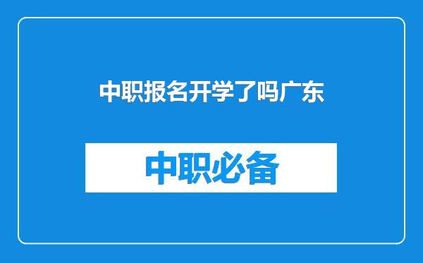 中职报名开学了吗广东