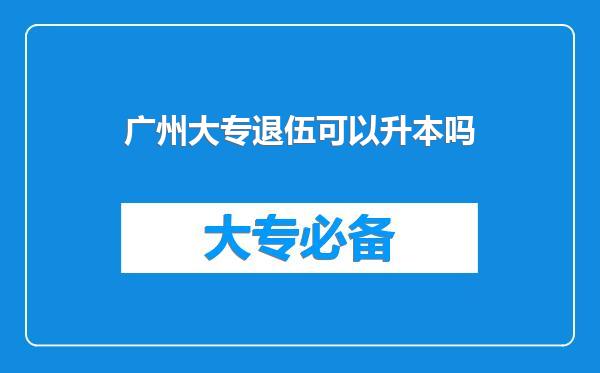 广州大专退伍可以升本吗