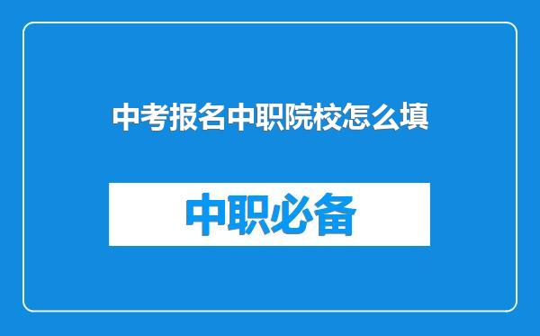 中考报名中职院校怎么填