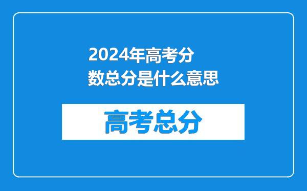 2024年高考分数总分是什么意思