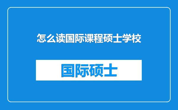 怎么读国际课程硕士学校