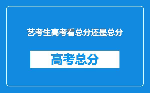 艺考生高考看总分还是总分