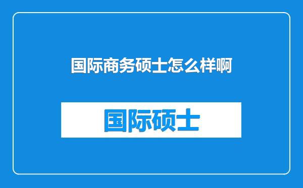 国际商务硕士怎么样啊