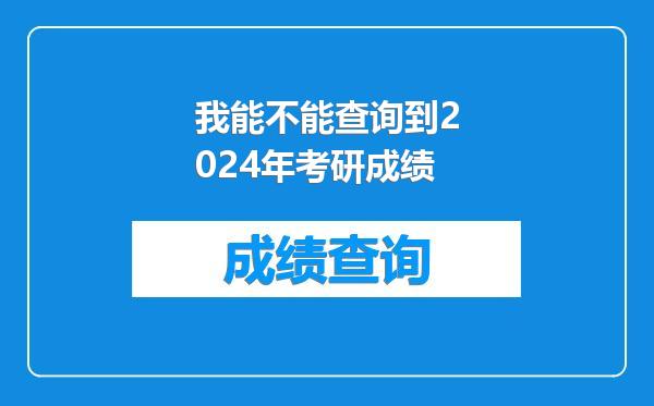 我能不能查询到2024年考研成绩