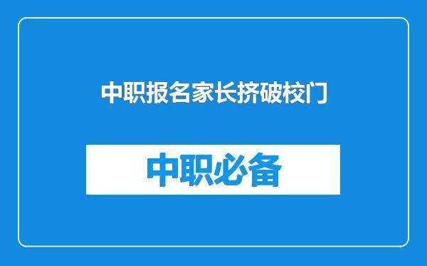 中职报名家长挤破校门