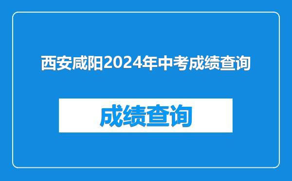 西安咸阳2024年中考成绩查询