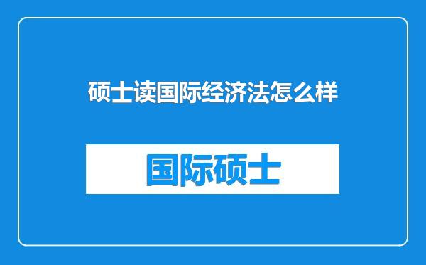 硕士读国际经济法怎么样