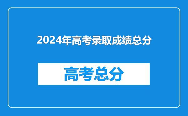 2024年高考录取成绩总分