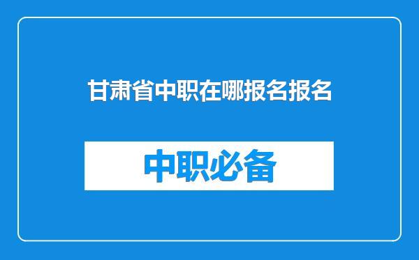 甘肃省中职在哪报名报名