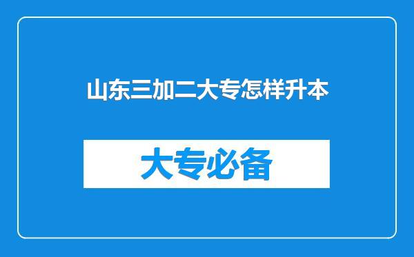 山东三加二大专怎样升本