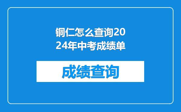 铜仁怎么查询2024年中考成绩单