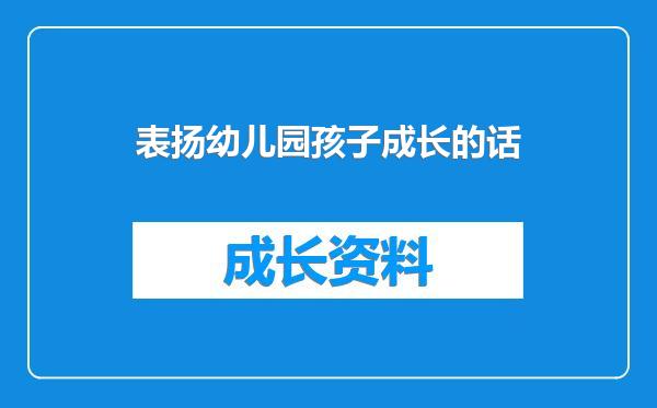 表扬幼儿园孩子成长的话