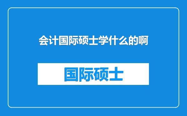 会计国际硕士学什么的啊