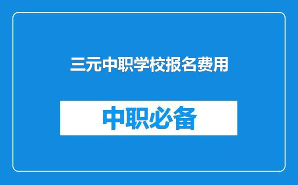 三元中职学校报名费用