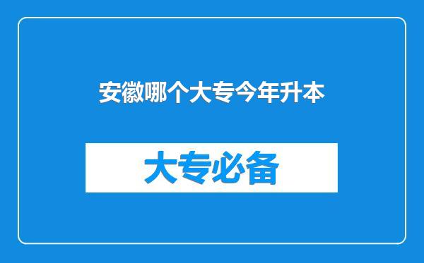 安徽哪个大专今年升本