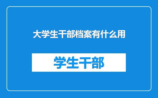 大学生干部档案有什么用