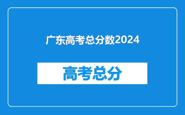 广东高考总分数2024