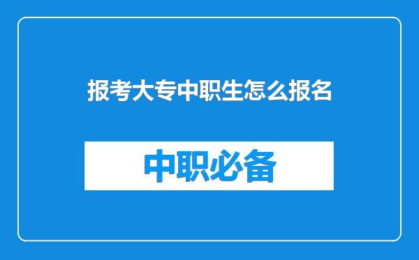 报考大专中职生怎么报名