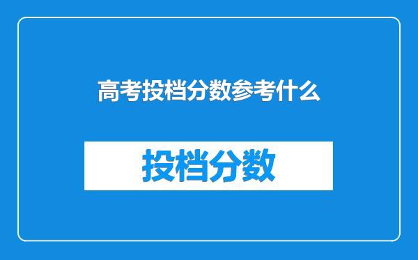 高考投档分数参考什么