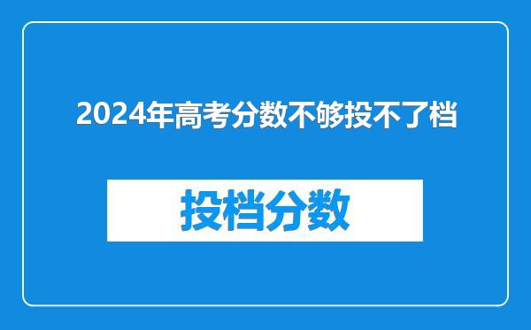 2024年高考分数不够投不了档