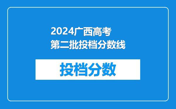 2024广西高考第二批投档分数线