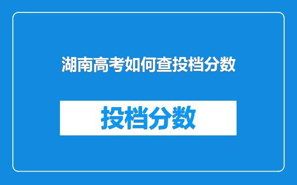 湖南高考如何查投档分数