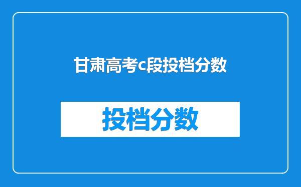 甘肃高考c段投档分数