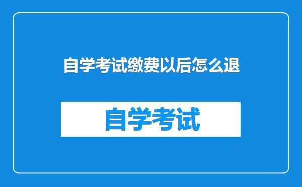 自学考试缴费以后怎么退